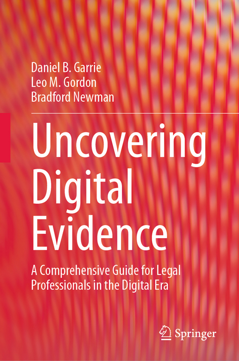 Uncovering Digital Evidence - Daniel B. Garrie, Leo M. Gordon, Bradford Newman