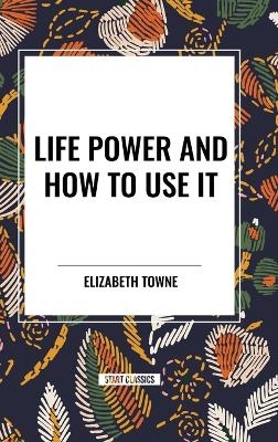 Life Power and How to Use It - Elizabeth Towne