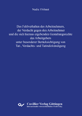 Das Fehlverhalten des Arbeitnehmers, der Verdacht gegen den Arbeitnehmer und die sich hieraus ergebenden Gestaltungsrechte des Arbeitgebers unter besonderer Berücksichtigung von Tat-, Verdachts- und Tatindizkündigung - Nadia Thibaut