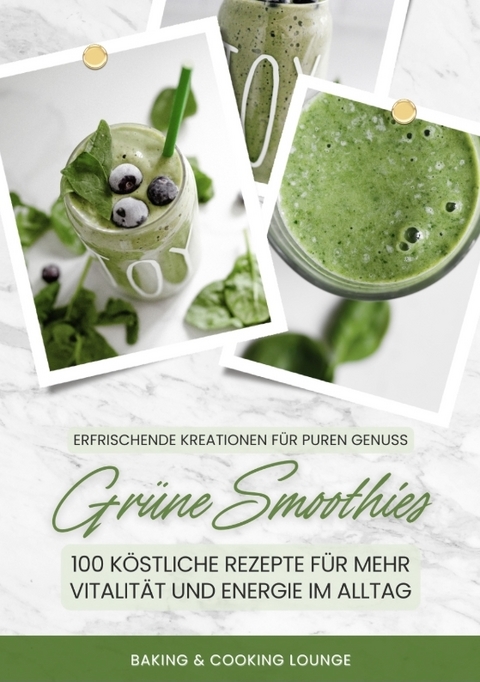 Grüne Smoothies: 100 köstliche Rezepte für mehr Vitalität und Energie im Alltag (Erfrischende Kreationen für puren Genuss) - Baking &amp Cooking Lounge;  