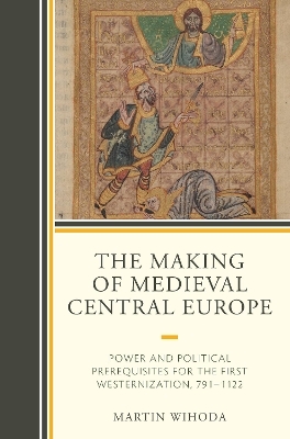 The Making of Medieval Central Europe - Martin Wihoda