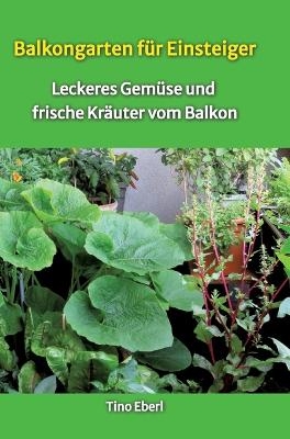 Balkongarten für Einsteiger - Erfahrungen und Tipps aus vielen Jahren Balkongärtnerei - Tino Eberl