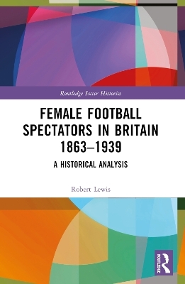 Female Football Spectators in Britain 1863-1939 - Robert Lewis