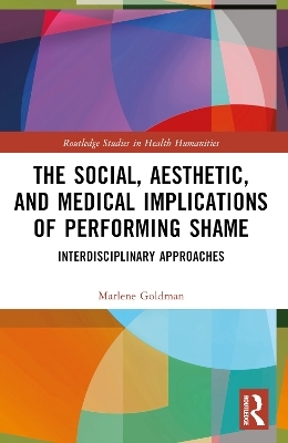 The Social, Aesthetic, and Medical Implications of Performing Shame - Marlene Goldman