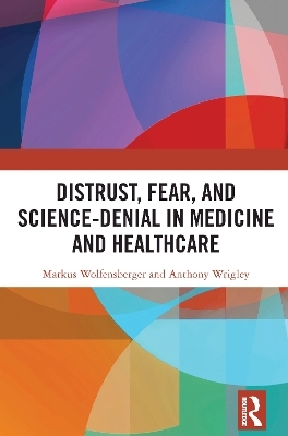 Distrust, Fear, and Science-Denial in Medicine and Healthcare - Markus Wolfensberger, Anthony Wrigley