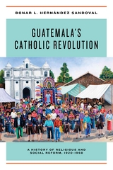 Guatemala's Catholic Revolution -  Bonar L. Hernandez Sandoval