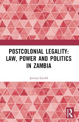 Postcolonial Legality: Law, Power and Politics in Zambia - Jeremy Gould