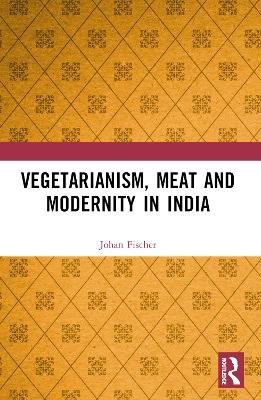 Vegetarianism, Meat and Modernity in India - Johan Fischer