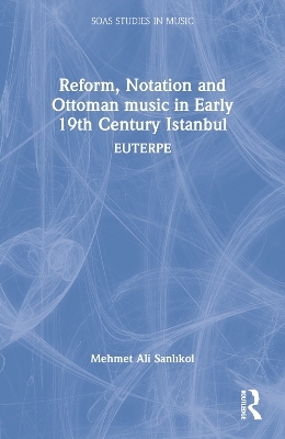 Reform, Notation and Ottoman music in Early 19th Century Istanbul - Mehmet Ali Sanlıkol