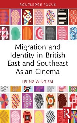 Migration and Identity in British East and Southeast Asian Cinema - Wing-Fai Leung