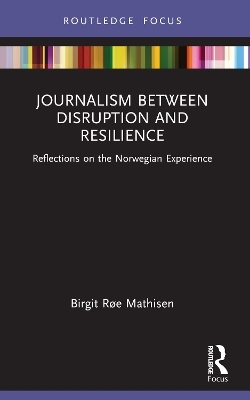 Journalism Between Disruption and Resilience - Birgit Røe Mathisen