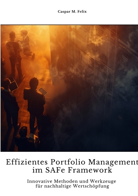 Effizientes Portfolio Management im SAFe Framework - Caspar M. Felix