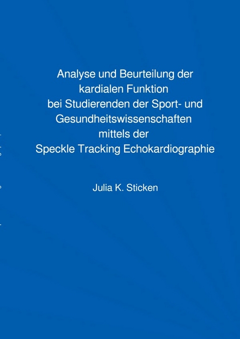 Analyse und Beurteilung der kardialen Funktion bei Studierenden der Sport- und Gesundheitswissenschaften mittels der Speckle Tracking Echokardiographie - Julia Sticken