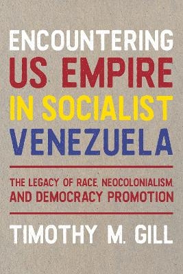 Encountering U.S. Empire in Socialist Venezuela - Timothy M Gill