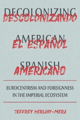 Decolonizing American Spanish - Jeffrey Herlihy-Mera