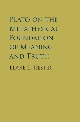 Plato on the Metaphysical Foundation of Meaning and Truth - Blake E. Hestir