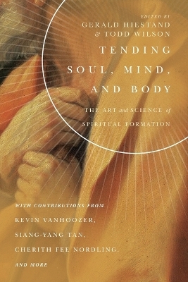 Tending Soul, Mind, and Body – The Art and Science of Spiritual Formation - Gerald L. Hiestand, Todd Wilson