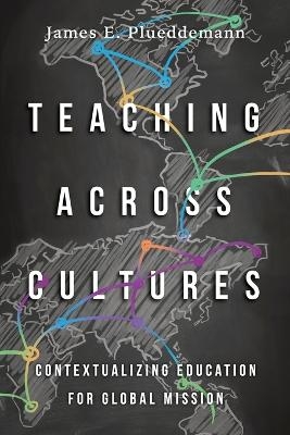 Teaching Across Cultures – Contextualizing Education for Global Mission - James E. Plueddemann, Duane Elmer