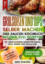 Grillsoßen und Dips selber machen – Das Saucen Kochbuch mit über 202+ Rezepten - Nina Schlesig