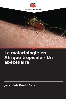 La malariologie en Afrique tropicale - Un abécédaire - Jeremiah David Bala