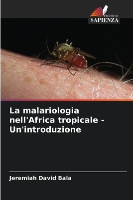 La malariologia nell'Africa tropicale - Un'introduzione - Jeremiah David Bala