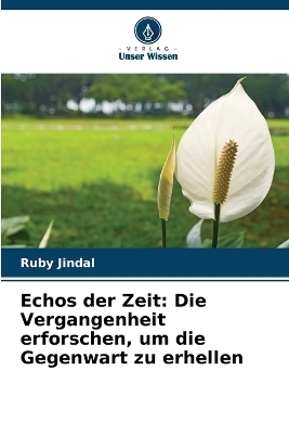 Echos der Zeit: Die Vergangenheit erforschen, um die Gegenwart zu erhellen - Ruby Jindal