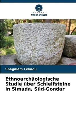 Ethnoarchäologische Studie über Schleifsteine in Simada, Süd-Gondar - Shegalem Fekadu