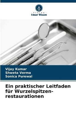 Ein praktischer Leitfaden für Wurzelspitzen- restaurationen - Vijay Kumar, Shweta Verma, Sonica Purewal