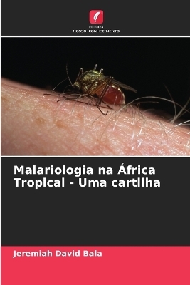 Malariologia na África Tropical - Uma cartilha - Jeremiah David Bala