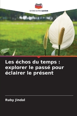 Les Ã©chos du temps : explorer le passÃ© pour Ã©clairer le prÃ©sent - Ruby Jindal