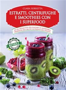 Estratti, centrifughe e smoothies con i superfood - Clara Serretta