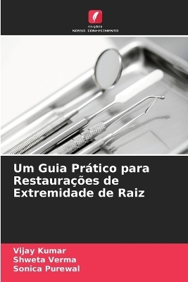 Um Guia Prático para Restaurações de Extremidade de Raiz - Vijay Kumar, Shweta Verma, Sonica Purewal