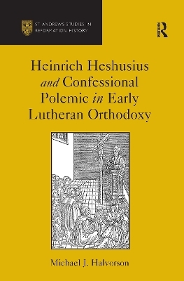 Heinrich Heshusius and Confessional Polemic in Early Lutheran Orthodoxy - Michael J. Halvorson