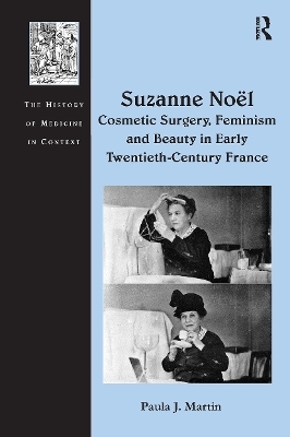 Suzanne Noël: Cosmetic Surgery, Feminism and Beauty in Early Twentieth-Century France - Paula J. Martin