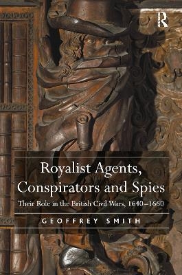 Royalist Agents, Conspirators and Spies - Geoffrey Smith