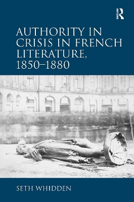 Authority in Crisis in French Literature, 1850�1880 - Seth Whidden