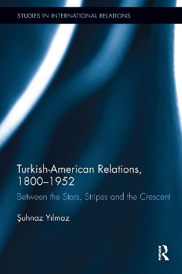 Turkish-American Relations, 1800-1952 - Şuhnaz Yilmaz