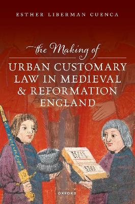 The Making of Urban Customary Law in Medieval and Reformation England - Esther Liberman Cuenca