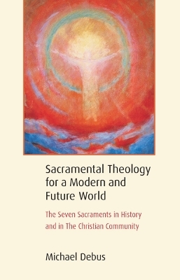 Sacramental Theology for a Modern and Future World - Michael Debus