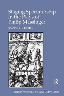 Staging Spectatorship in the Plays of Philip Massinger - Joanne Rochester