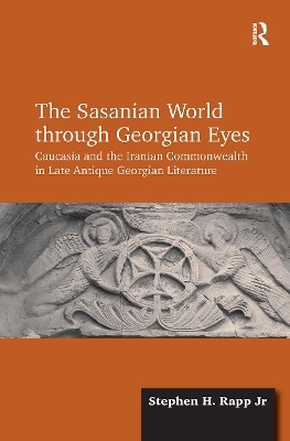 The Sasanian World through Georgian Eyes - Stephen H. Rapp Jr