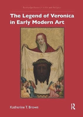 The Legend of Veronica in Early Modern Art - Katherine T. Brown