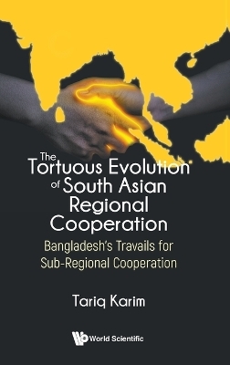 Tortuous Evolution Of South Asian Regional Cooperation, The: Bangladesh's Travails For Sub-regional Cooperation - Ambassador Tariq Karim