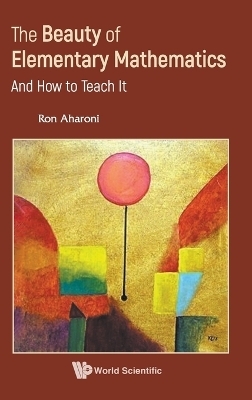 Beauty Of Elementary Mathematics, The: And How To Teach It - Ron Aharoni