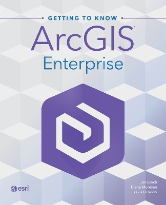 Getting to Know ArcGIS Enterprise - Jon Emch, Diana Muresan, Travis Ormsby