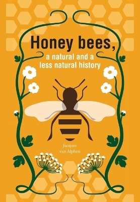 Honeybees, a Natural and less natural history - Jacques van Alphen