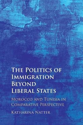 The Politics of Immigration Beyond Liberal States - Katharina Natter