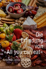 Die Erfindung von All you can eat - Lutz Spilker