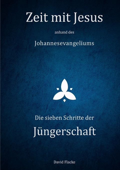 Zeit mit Jesus / Zeit mit Jesus anhand des Johannesevangeliums - Die sieben Schritte der Jüngerschaft - David Flacke