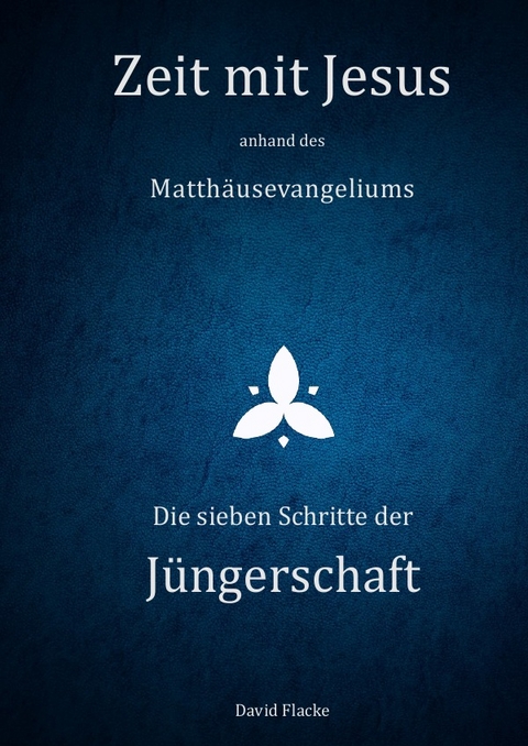 Zeit mit Jesus / Zeit mit Jesus anhand des Matthäusevangeliums - Die sieben Schritte der Jüngerschaft - David Flacke